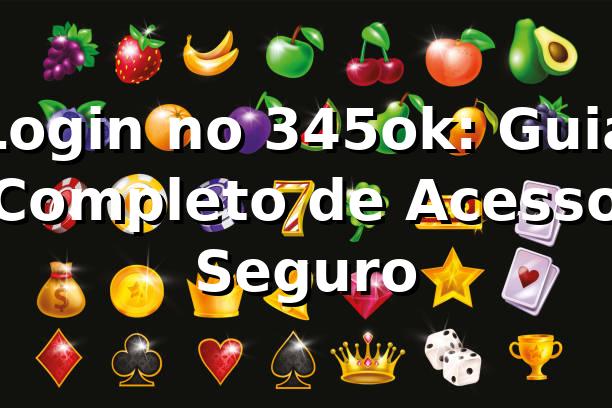 Login no 345ok: Guia Completo de Acesso Seguro ✅