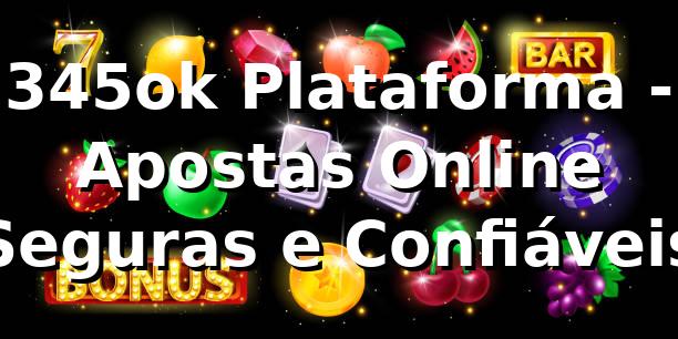 345ok Plataforma - Apostas Online Seguras e Confiáveis